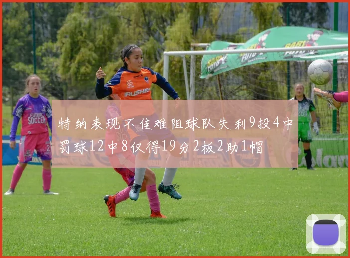 特纳表现不佳难阻球队失利9投4中罚球12中8仅得19分2板2助1帽