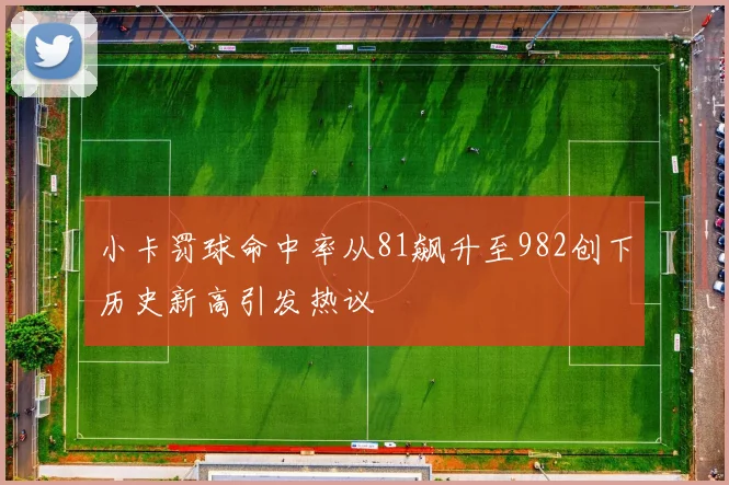 小卡罚球命中率从81飙升至982创下历史新高引发热议