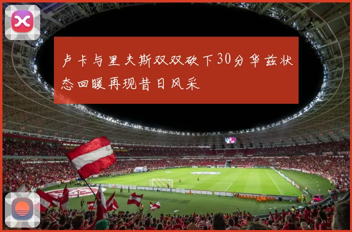 卢卡与里夫斯双双砍下30分华兹状态回暖再现昔日风采