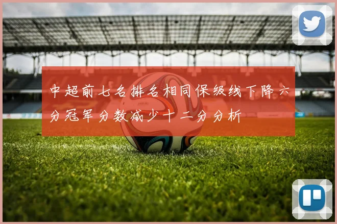 中超前七名排名相同保级线下降六分冠军分数减少十二分分析
