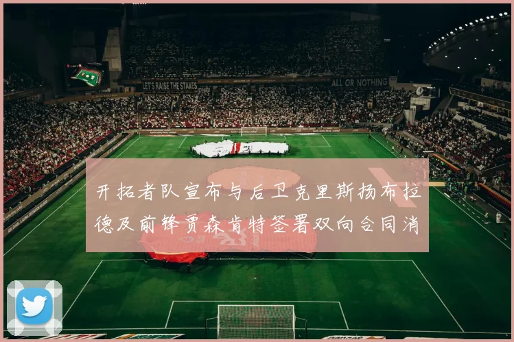 开拓者队宣布与后卫克里斯扬布拉德及前锋贾森肯特签署双向合同消息