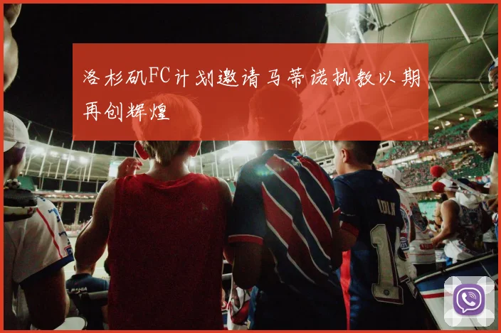 洛杉矶FC计划邀请马蒂诺执教以期再创辉煌