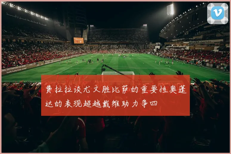 费拉拉谈尤文胜比萨的重要性奥蓬达的表现超越戴维助力争四