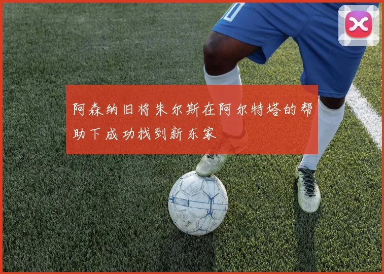 阿森纳旧将朱尔斯在阿尔特塔的帮助下成功找到新东家