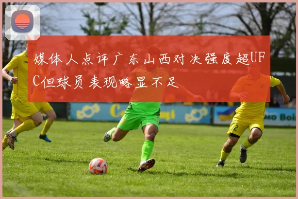 媒体人点评广东山西对决强度超UFC但球员表现略显不足