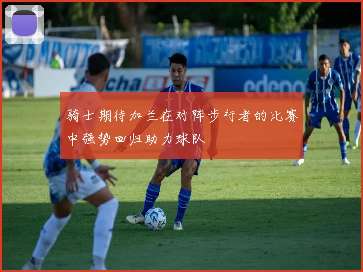 骑士期待加兰在对阵步行者的比赛中强势回归助力球队