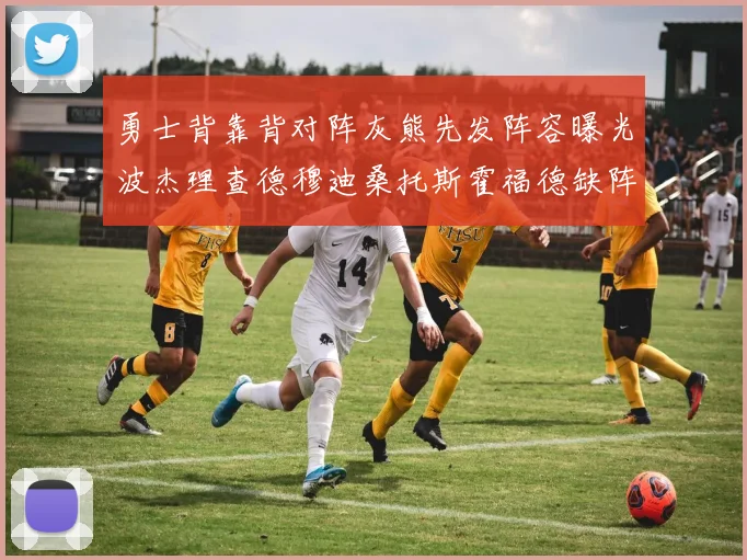 勇士背靠背对阵灰熊先发阵容曝光波杰理查德穆迪桑托斯霍福德缺阵追梦