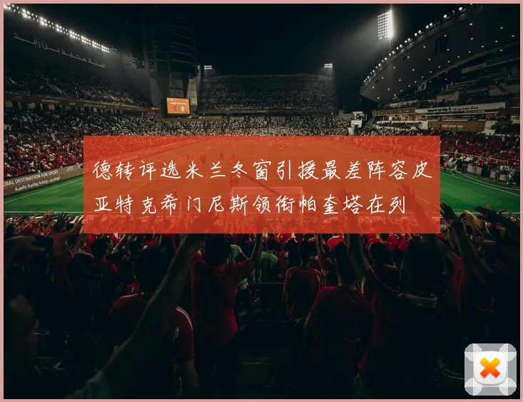 德转评选米兰冬窗引援最差阵容皮亚特克希门尼斯领衔帕奎塔在列