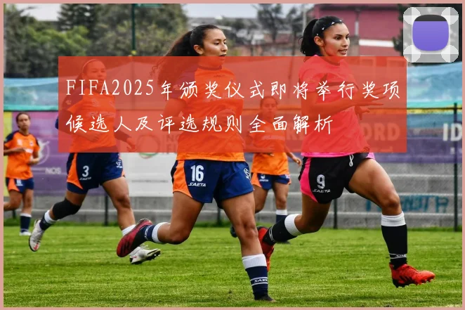 FIFA2025年颁奖仪式即将举行奖项候选人及评选规则全面解析