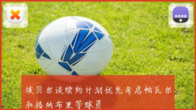 埃贝尔谈续约计划优先考虑帕瓦尔和格纳布里等球员
