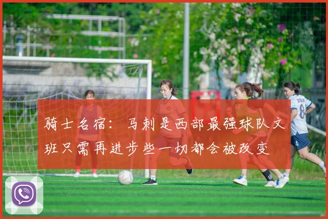 骑士名宿：马刺是西部最强球队文班只需再进步些一切都会被改变