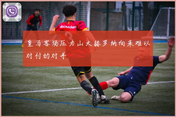 皇马客场压力山大赫罗纳向来难以对付的对手