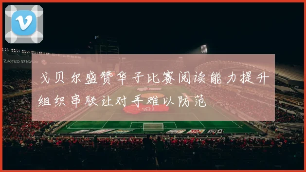 戈贝尔盛赞华子比赛阅读能力提升组织串联让对手难以防范