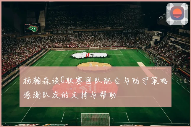 杨瀚森谈G联赛团队配合与防守策略感谢队友的支持与帮助