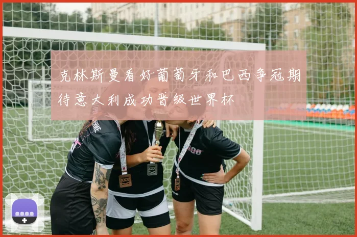 克林斯曼看好葡萄牙和巴西争冠期待意大利成功晋级世界杯