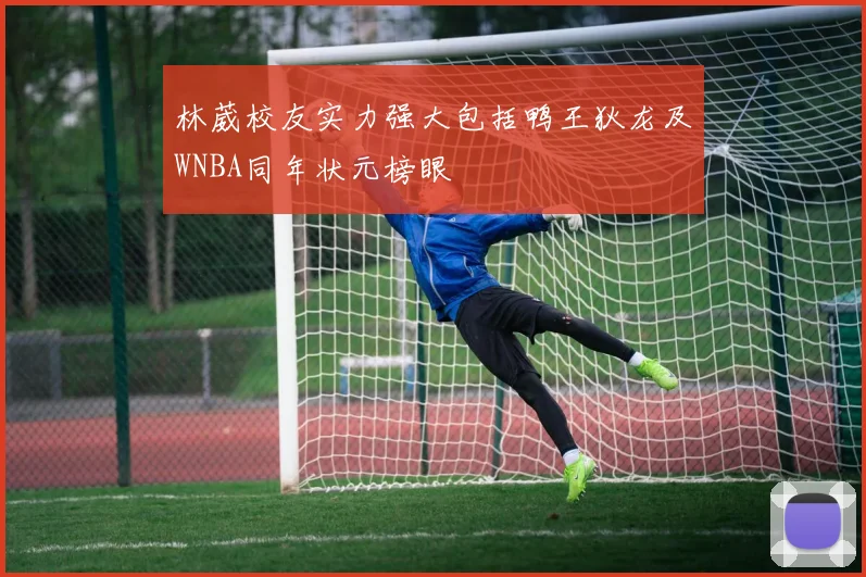 林葳校友实力强大包括鸭王狄龙及WNBA同年状元榜眼