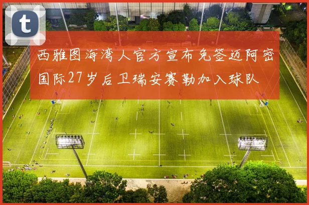 西雅图海湾人官方宣布免签迈阿密国际27岁后卫瑞安赛勒加入球队